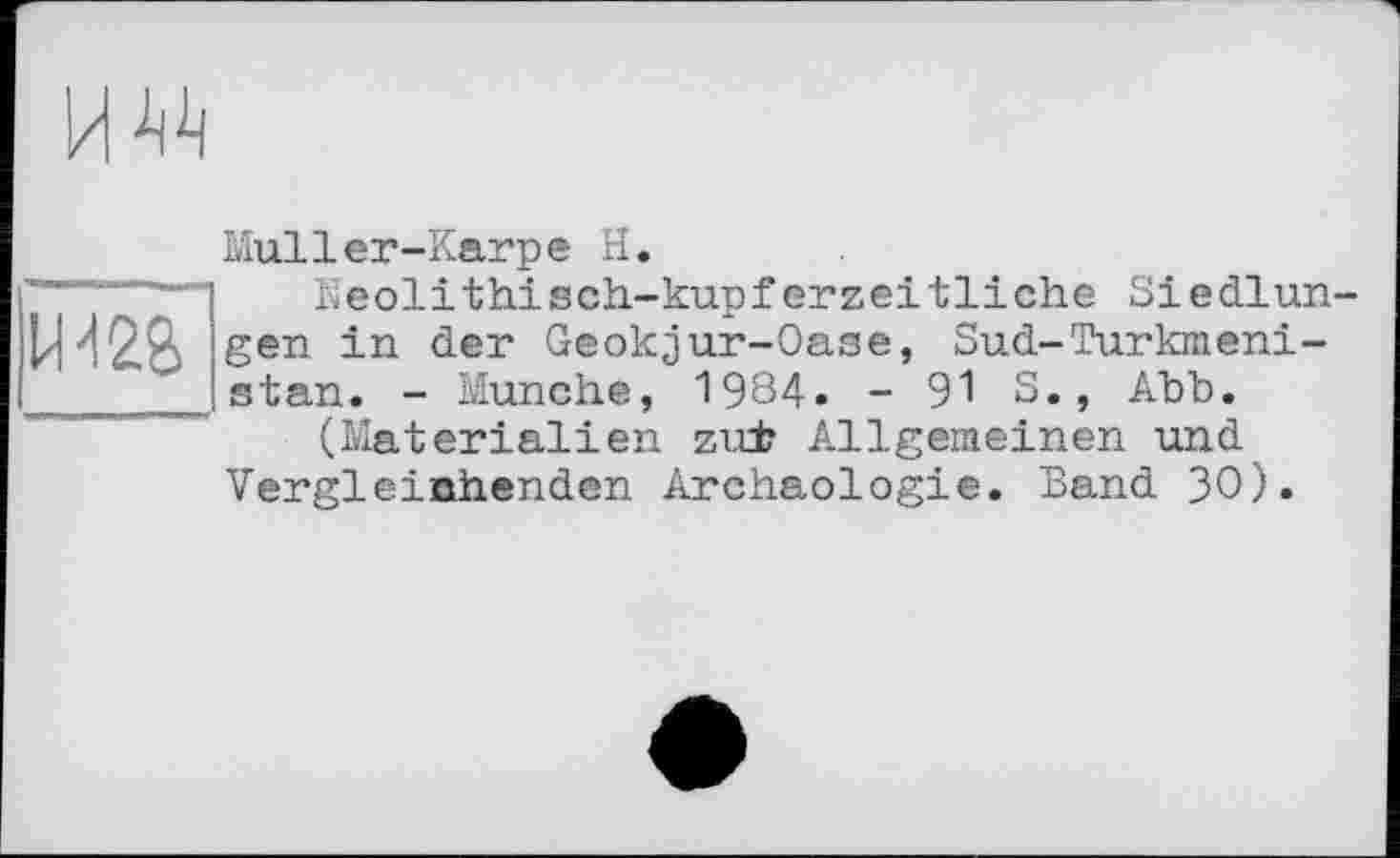 ﻿Muller-Karpe H.
'—‘--- Neolithisch-kupferzeitliche Siedlun
gen in der Geokjur-Oase, Sud-Turkmen!-_____ stan. - Munche, 1984. - 91 S., Abb.
(Materialien zu± Allgemeinen und Vergleichenden Archäologie. Band 30).